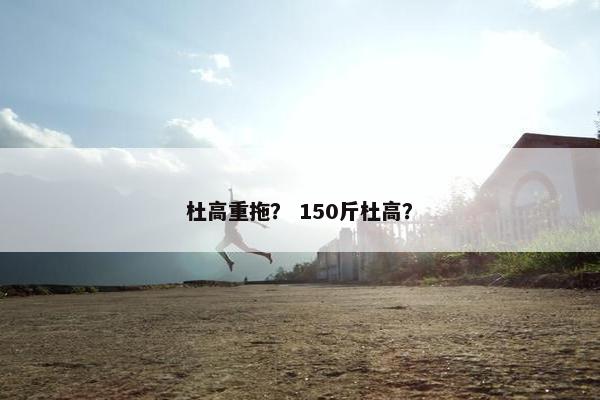 杜高重拖？ 150斤杜高？