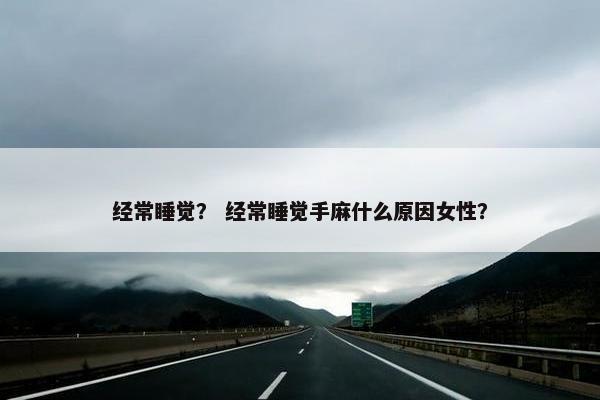 经常睡觉？ 经常睡觉手麻什么原因女性？
