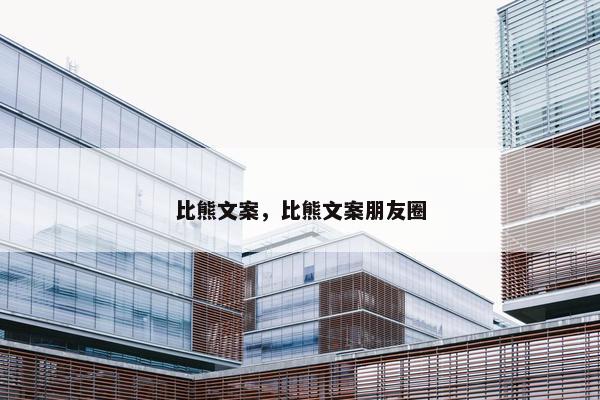 比熊文案，比熊文案朋友圈