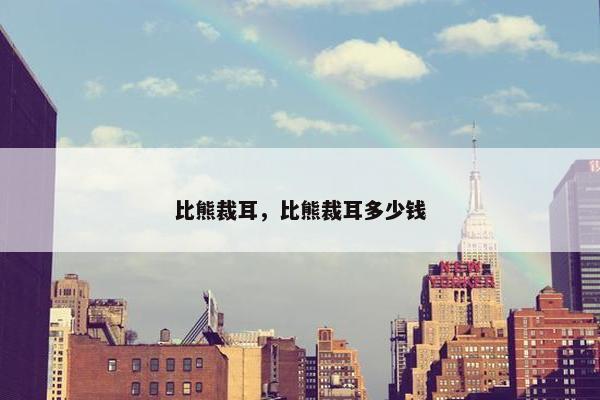比熊裁耳，比熊裁耳多少钱