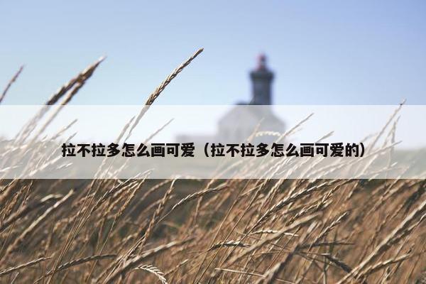 拉不拉多怎么画可爱（拉不拉多怎么画可爱的）