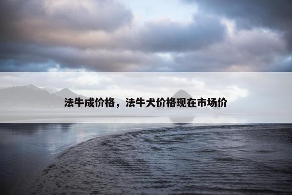 法牛成价格，法牛犬价格现在市场价