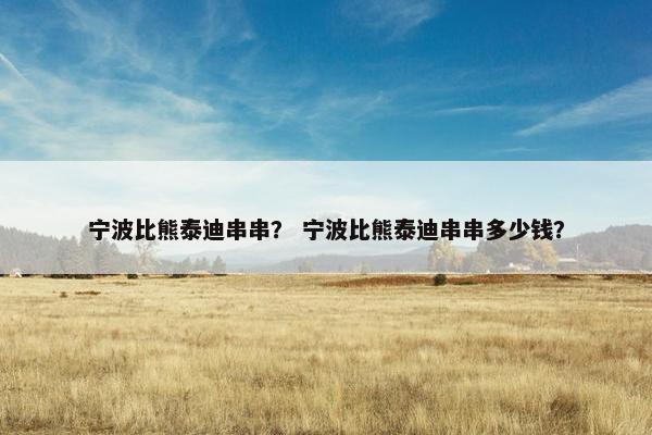 宁波比熊泰迪串串？ 宁波比熊泰迪串串多少钱？