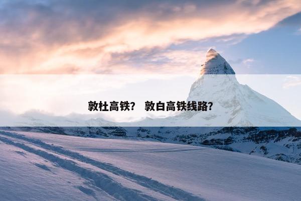 敦杜高铁？ 敦白高铁线路？