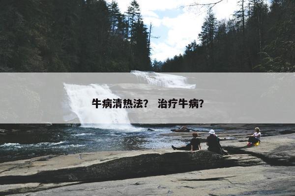 牛病清热法？ 治疗牛病？