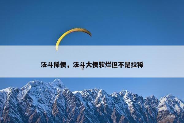 法斗稀便，法斗大便软烂但不是拉稀