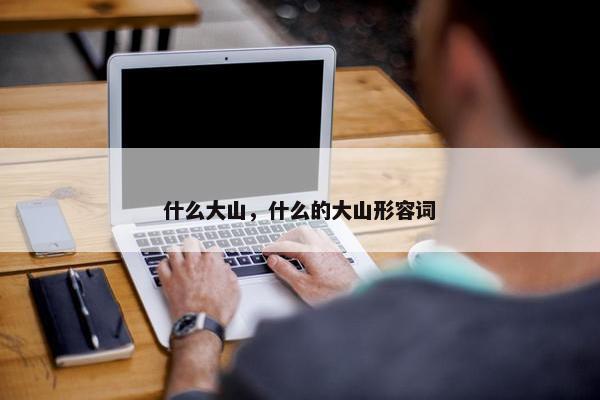 什么大山，什么的大山形容词