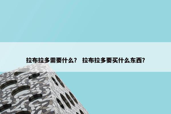 拉布拉多需要什么？ 拉布拉多要买什么东西？
