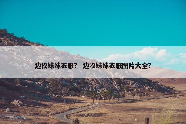 边牧妹妹衣服？ 边牧妹妹衣服图片大全？