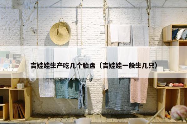 吉娃娃生产吃几个胎盘（吉娃娃一般生几只）