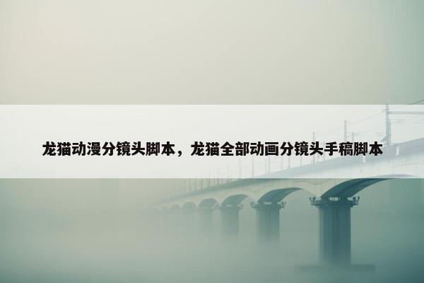 龙猫动漫分镜头脚本，龙猫全部动画分镜头手稿脚本