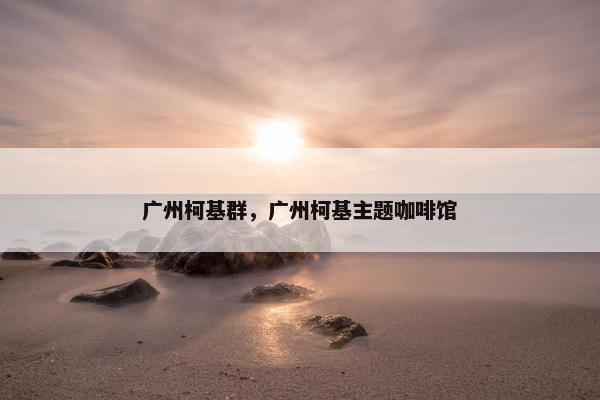 广州柯基群，广州柯基主题咖啡馆