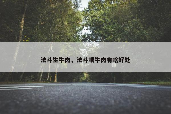 法斗生牛肉，法斗喂牛肉有啥好处