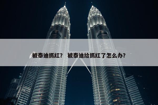 被泰迪抓红？ 被泰迪给抓红了怎么办？