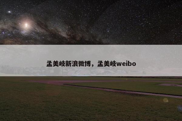 孟美岐新浪微博，孟美岐weibo