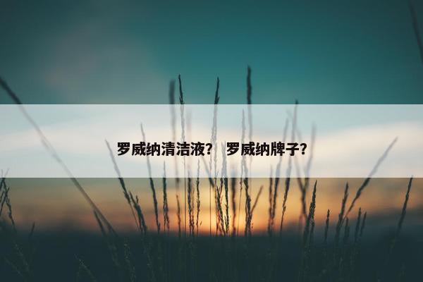 罗威纳清洁液？ 罗威纳牌子？
