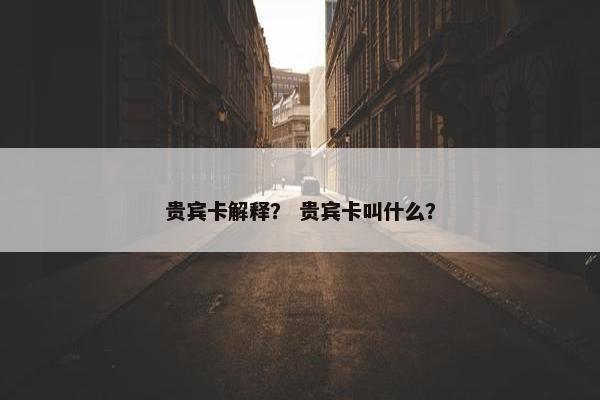 贵宾卡解释？ 贵宾卡叫什么？