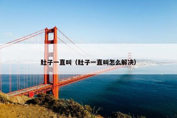 肚子一直叫（肚子一直叫怎么解决）