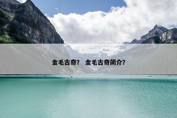金毛古奇？ 金毛古奇简介？