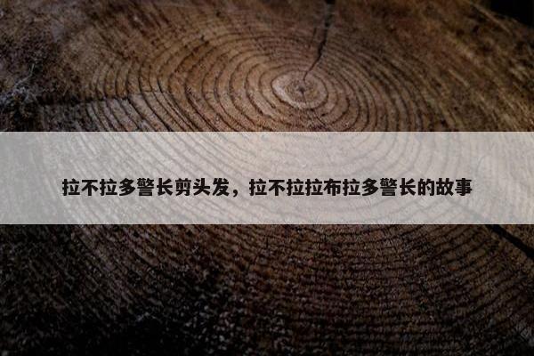 拉不拉多警长剪头发，拉不拉拉布拉多警长的故事