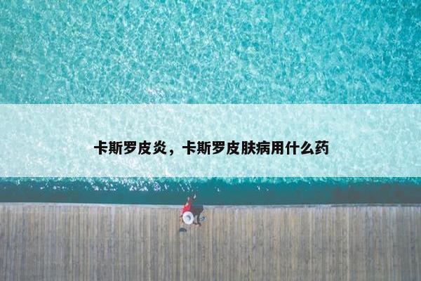 卡斯罗皮炎，卡斯罗皮肤病用什么药