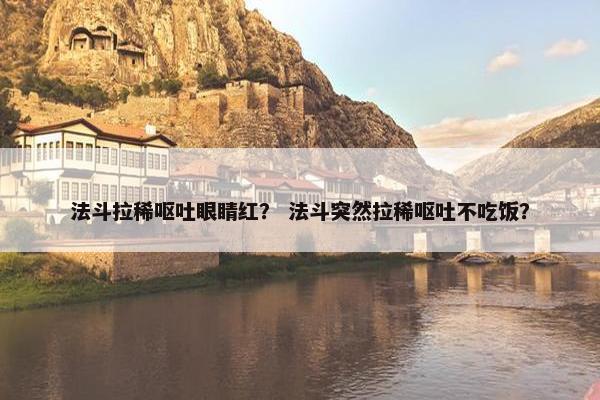 法斗拉稀呕吐眼睛红？ 法斗突然拉稀呕吐不吃饭？