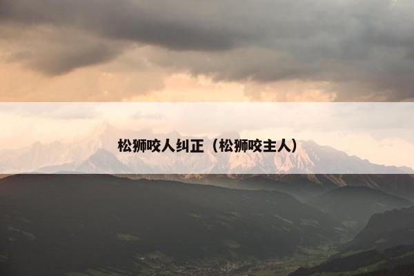 松狮咬人纠正（松狮咬主人）