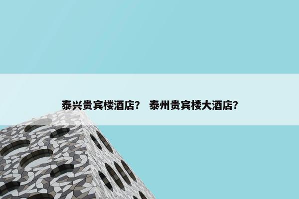 泰兴贵宾楼酒店？ 泰州贵宾楼大酒店？