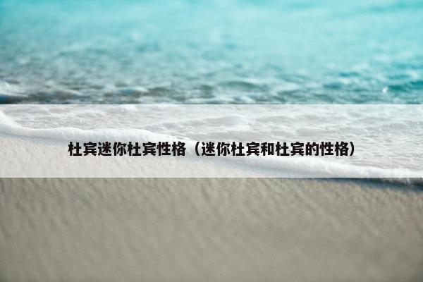 杜宾迷你杜宾性格（迷你杜宾和杜宾的性格）