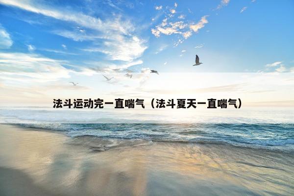 法斗运动完一直喘气（法斗夏天一直喘气）