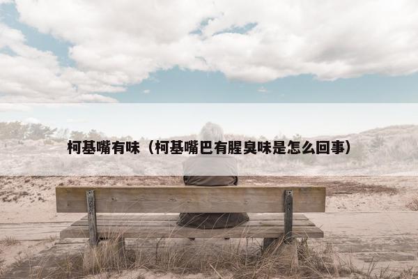 柯基嘴有味（柯基嘴巴有腥臭味是怎么回事）