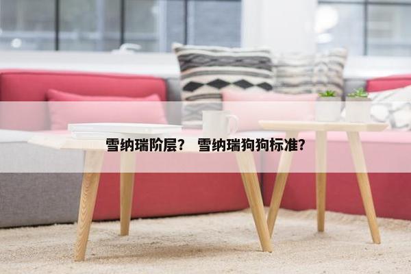 雪纳瑞阶层？ 雪纳瑞狗狗标准？