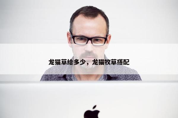龙猫草给多少，龙猫牧草搭配