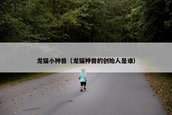 龙猫小神兽（龙猫神兽的创始人是谁）