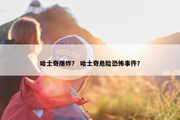 哈士奇爆炸？ 哈士奇危险恐怖事件？