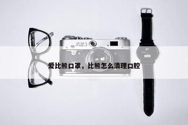 爱比熊口罩，比熊怎么清理口腔