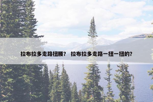拉布拉多走路扭腰？ 拉布拉多走路一扭一扭的？