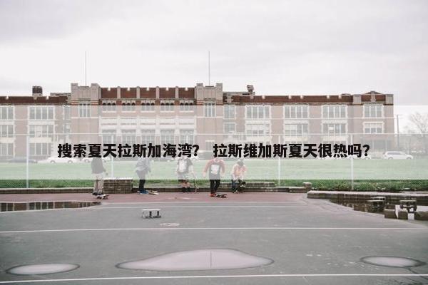 搜索夏天拉斯加海湾？ 拉斯维加斯夏天很热吗？