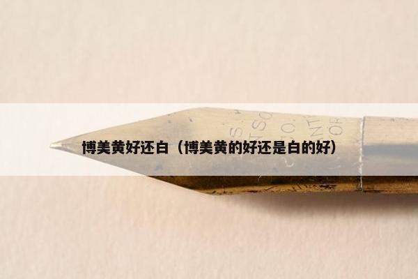 博美黄好还白（博美黄的好还是白的好）