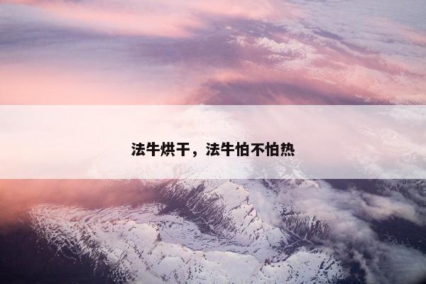 法牛烘干，法牛怕不怕热