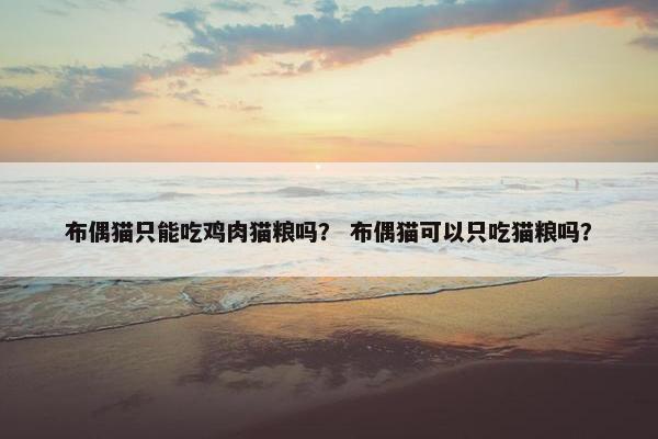 布偶猫只能吃鸡肉猫粮吗？ 布偶猫可以只吃猫粮吗？