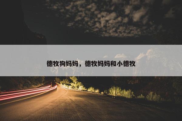 德牧狗妈妈，德牧妈妈和小德牧