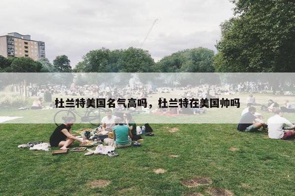 杜兰特美国名气高吗，杜兰特在美国帅吗