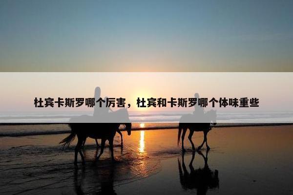 杜宾卡斯罗哪个厉害，杜宾和卡斯罗哪个体味重些