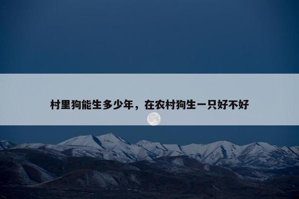 村里狗能生多少年，在农村狗生一只好不好