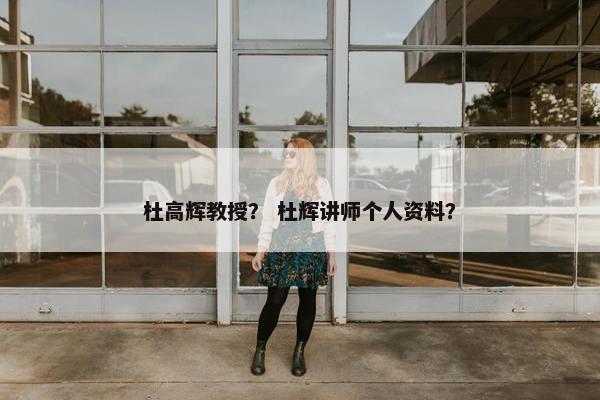 杜高辉教授？ 杜辉讲师个人资料？