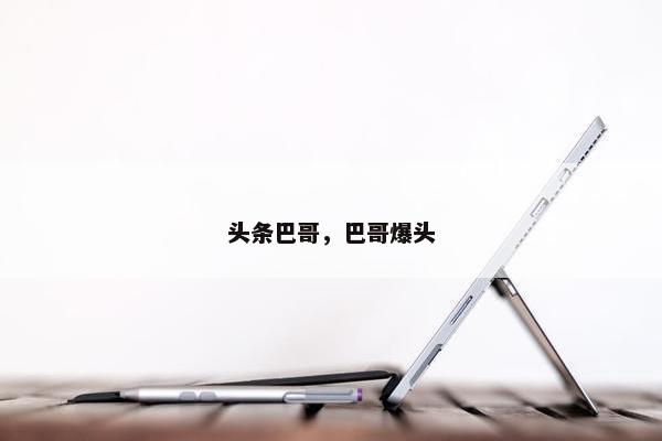 头条巴哥，巴哥爆头