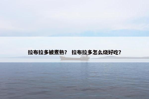 拉布拉多被煮熟？ 拉布拉多怎么烧好吃？