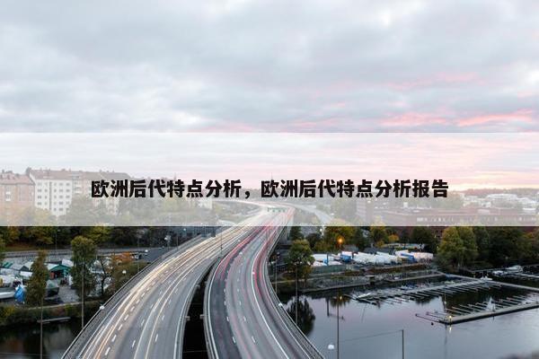欧洲后代特点分析，欧洲后代特点分析报告