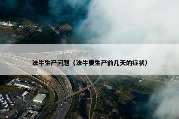 法牛生产问题（法牛要生产前几天的症状）